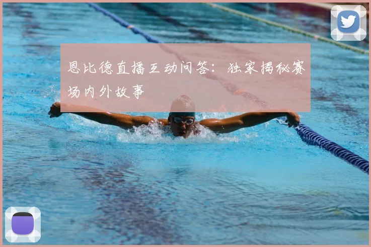 恩比德直播互动问答：独家揭秘赛场内外故事