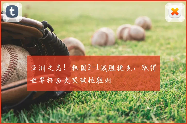 亚洲之光！韩国2-1战胜捷克，取得世界杯历史突破性胜利