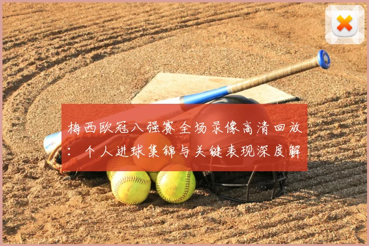 梅西欧冠八强赛全场录像高清回放:个人进球集锦与关键表现深度解析