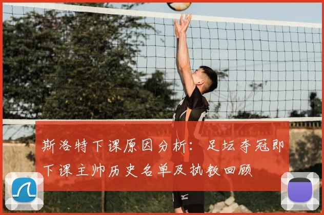 斯洛特下课原因分析:足坛夺冠即下课主帅历史名单及执教回顾