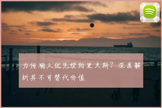 为何湖人优先续约里夫斯?深度解析其不可替代价值