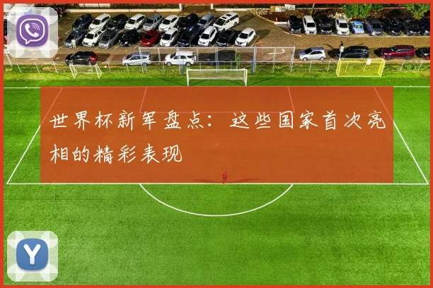 世界杯新军盘点:这些国家首次亮相的精彩表现