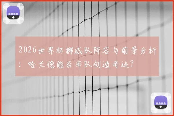 2026世界杯挪威队阵容与前景分析:哈兰德能否率队创造奇迹?