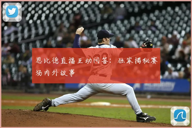 恩比德直播互动问答:独家揭秘赛场内外故事