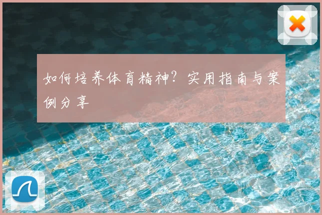 如何培养体育精神？实用指南与案例分享