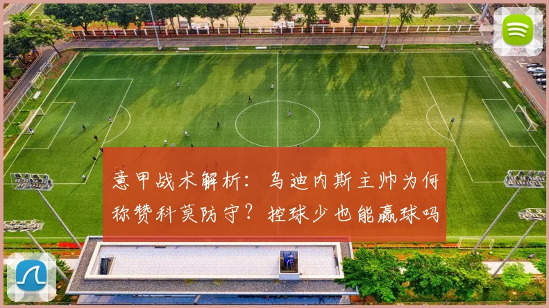 意甲战术解析:乌迪内斯主帅为何称赞科莫防守?控球少也能赢球吗?